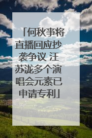 何秋亊将直播回应抄袭争议 汪苏泷多个演唱会元素已申请专利