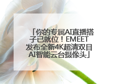 你的专属AI直播搭子已就位！EMEET发布全新4K超清双目AI智能云台摄像头