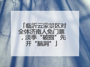 临沂云蒙景区对全体济南人免门票，淡季“破圈”先开“脑洞”