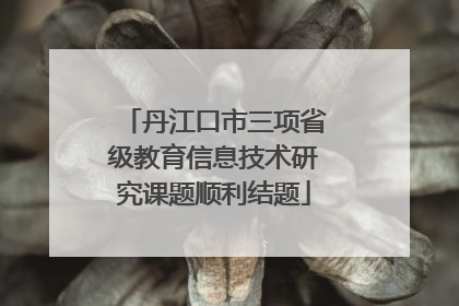 丹江口市三项省级教育信息技术研究课题顺利结题