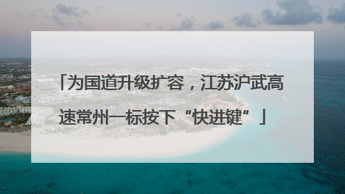 为国道升级扩容，江苏沪武高速常州一标按下“快进键”
