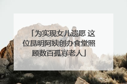 为实现女儿遗愿 这位昆明阿姨创办食堂照顾数百孤寡老人