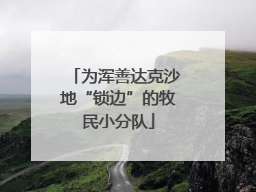 为浑善达克沙地“锁边”的牧民小分队