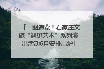 一图速览！石家庄文旅“遇见艺术”系列演出活动6月安排出炉