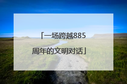 一场跨越885周年的文明对话