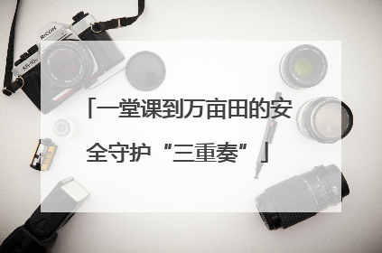 一堂课到万亩田的安全守护“三重奏”