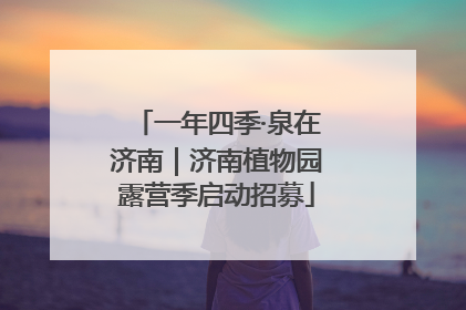 一年四季·泉在济南｜济南植物园露营季启动招募