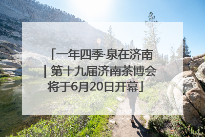 一年四季·泉在济南｜第十九届济南茶博会将于6月20日开幕