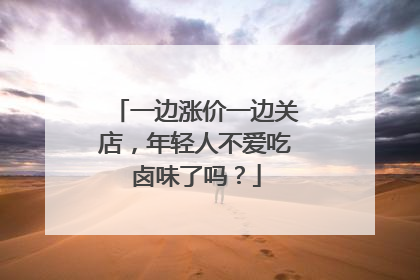一边涨价一边关店，年轻人不爱吃卤味了吗？