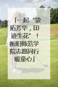 一起“袋拓芳华，印迹生花”！衡阳师范学院志愿同行暖童心