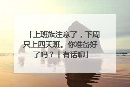 上班族注意了，下周只上四天班。你准备好了吗？丨有话聊