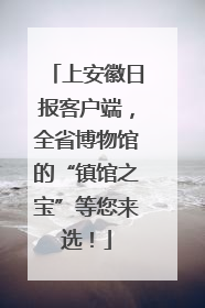 上安徽日报客户端，全省博物馆的“镇馆之宝”等您来选！