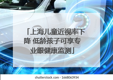 上海儿童近视率下降 低龄孩子可享专业眼健康监测