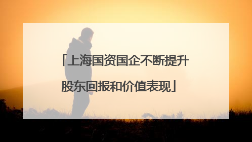 上海国资国企不断提升股东回报和价值表现