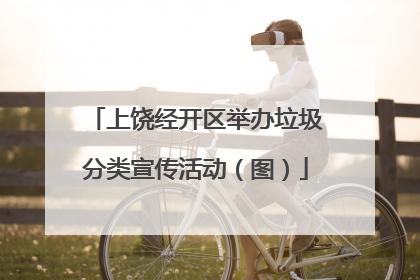 上饶经开区举办垃圾分类宣传活动（图）