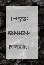 世界青年福建共探中医药文化