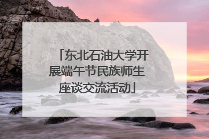东北石油大学开展端午节民族师生座谈交流活动