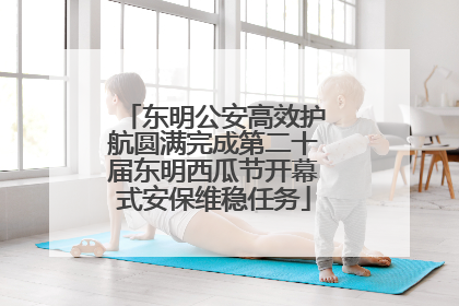 东明公安高效护航圆满完成第二十届东明西瓜节开幕式安保维稳任务