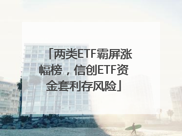 两类ETF霸屏涨幅榜，信创ETF资金套利存风险