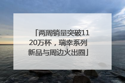 两周销量突破1120万杯，瑞幸系列新品与周边火出圈