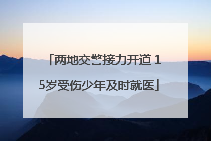 两地交警接力开道 15岁受伤少年及时就医