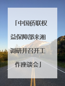 中国侨联权益保障部来湘调研并召开工作座谈会