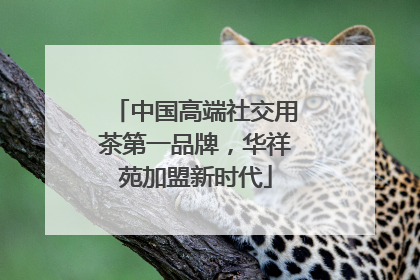 中国高端社交用茶第一品牌，华祥苑加盟新时代