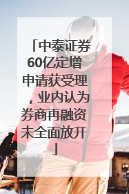 中泰证券60亿定增申请获受理，业内认为券商再融资未全面放开