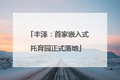 丰泽：首家嵌入式托育园正式落地