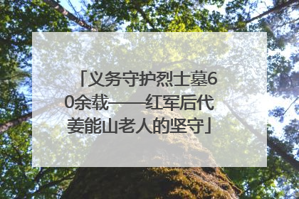 义务守护烈士墓60余载——红军后代姜能山老人的坚守