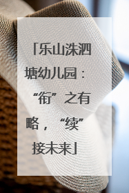乐山洙泗塘幼儿园：“衔”之有略，“续”接未来
