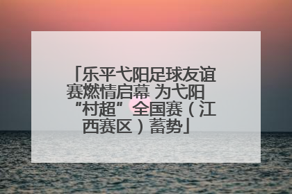 乐平弋阳足球友谊赛燃情启幕 为弋阳“村超”全国赛（江西赛区）蓄势