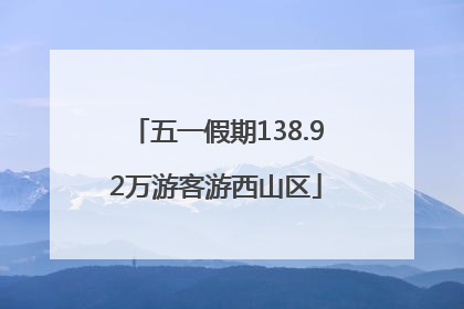 五一假期138.92万游客游西山区