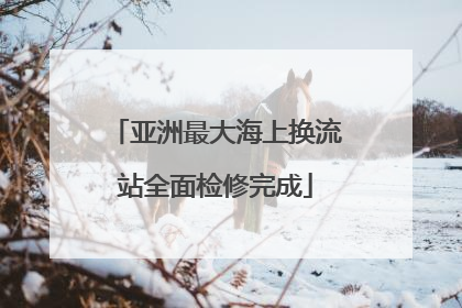 亚洲最大海上换流站全面检修完成