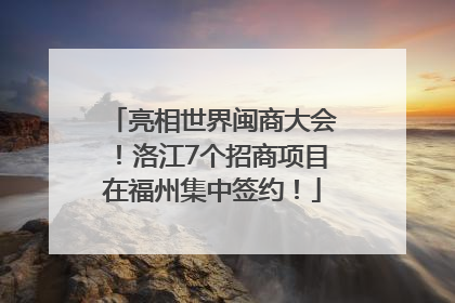 亮相世界闽商大会！洛江7个招商项目在福州集中签约！