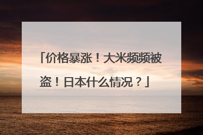 价格暴涨！大米频频被盗！日本什么情况？