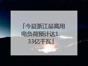 今夏浙江最高用电负荷预计达1.33亿千瓦
