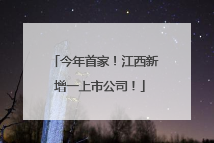 今年首家！江西新增一上市公司！