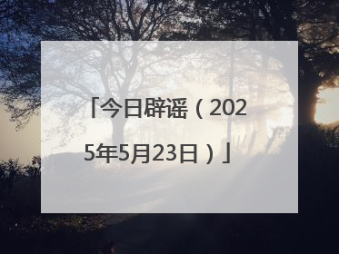 今日辟谣（2025年5月23日）