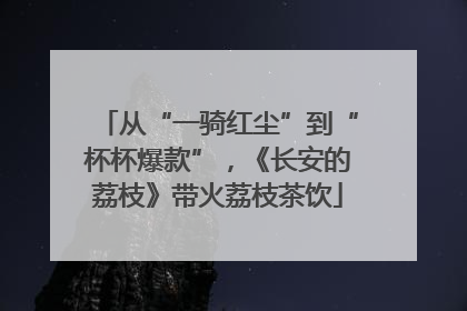 从“一骑红尘”到“杯杯爆款”，《长安的荔枝》带火荔枝茶饮