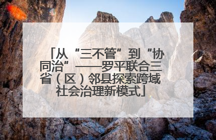 从“三不管”到“协同治”——罗平联合三省（区）邻县探索跨域社会治理新模式