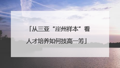 从三亚“崖州样本”看人才培养如何技高一筹