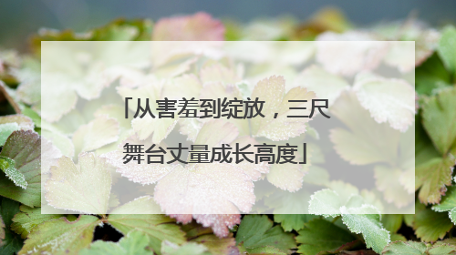 从害羞到绽放，三尺舞台丈量成长高度