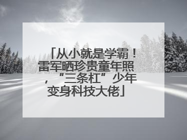 从小就是学霸！雷军晒珍贵童年照，“三条杠”少年变身科技大佬
