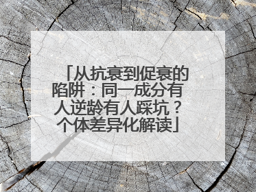 从抗衰到促衰的陷阱：同一成分有人逆龄有人踩坑？个体差异化解读