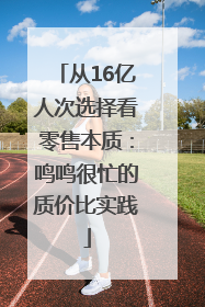 从16亿人次选择看零售本质：鸣鸣很忙的质价比实践