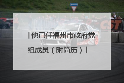 他已任福州市政府党组成员（附简历）