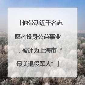 他带动近千名志愿者投身公益事业，被评为上海市“最美退役军人”