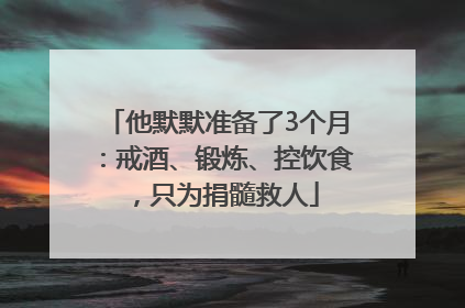 他默默准备了3个月：戒酒、锻炼、控饮食，只为捐髓救人