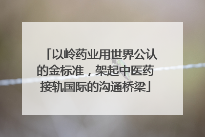 以岭药业用世界公认的金标准，架起中医药接轨国际的沟通桥梁